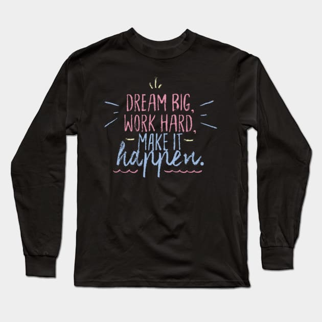 Dream Big Work Hard Make it Happen Long Sleeve T-Shirt by PatBelDesign